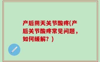 产后阴天关节酸疼(产后关节酸疼常见问题，如何缓解？)