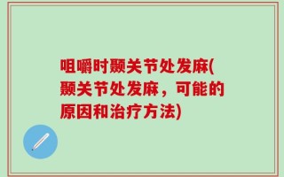 咀嚼时颞关节处发麻(颞关节处发麻，可能的原因和治疗方法)