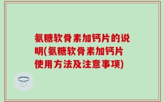 氨糖软骨素加钙片的说明(氨糖软骨素加钙片使用方法及注意事项)