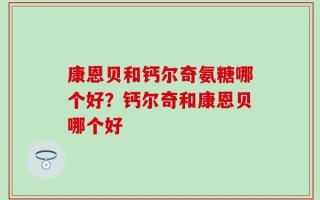 康恩贝和钙尔奇氨糖哪个好？钙尔奇和康恩贝哪个好