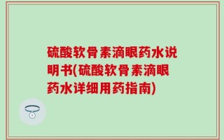 硫酸软骨素滴眼药水说明书(硫酸软骨素滴眼药水详细用药指南)