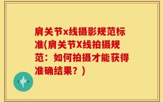 肩关节x线摄影规范标准(肩关节X线拍摄规范：如何拍摄才能获得准确结果？)