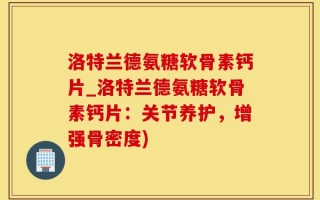 洛特兰德氨糖软骨素钙片_洛特兰德氨糖软骨素钙片：关节养护，增强骨密度)