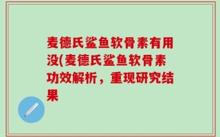 麦德氏鲨鱼软骨素有用没(麦德氏鲨鱼软骨素功效解析，重现研究结果