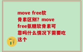 move free软骨素区别？move free氨糖软骨素可靠吗什么情况下需要吃这个