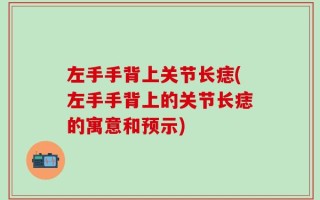 左手手背上关节长痣(左手手背上的关节长痣的寓意和预示)