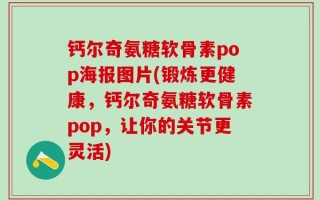 钙尔奇氨糖软骨素pop海报图片(锻炼更健康，钙尔奇氨糖软骨素pop，让你的关节更灵活)