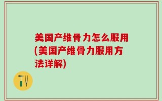 美国产维骨力怎么服用(美国产维骨力服用方法详解)