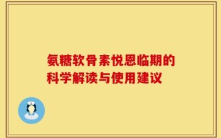 氨糖软骨素悦恩临期的科学解读与使用建议