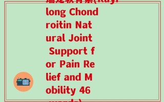 瑞龙软骨素(Ruyilong Chondroitin Natural Joint Support for Pain Relief and Mobility 46 words)