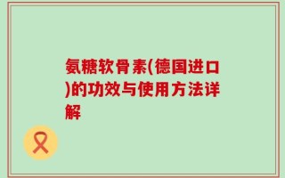 氨糖软骨素(德国进口)的功效与使用方法详解