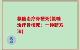 氨糖治疗骨梗死(氨糖治疗骨梗死：一种新方法)