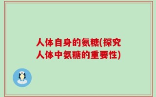 人体自身的氨糖(探究人体中氨糖的重要性)