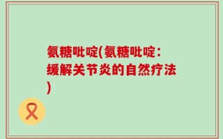 氨糖吡啶(氨糖吡啶：缓解关节炎的自然疗法)