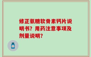 修正氨糖软骨素钙片说明书？用药注意事项及剂量说明？