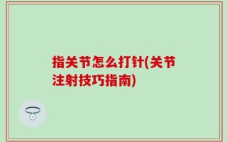 指关节怎么打针(关节注射技巧指南)