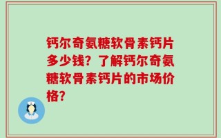 钙尔奇氨糖软骨素钙片多少钱？了解钙尔奇氨糖软骨素钙片的市场价格？