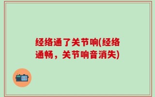 经络通了关节响(经络通畅，关节响音消失)