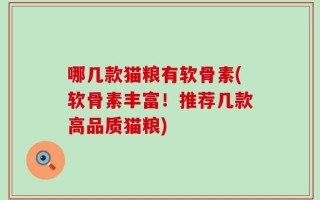 哪几款猫粮有软骨素(软骨素丰富！推荐几款高品质猫粮)