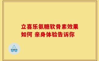 立喜乐氨糖软骨素效果如何 亲身体验告诉你