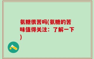 氨糖很苦吗(氨糖的苦味值得关注：了解一下)