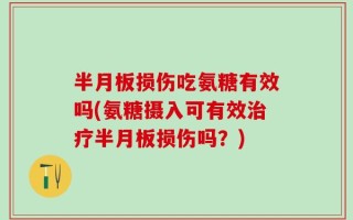 半月板损伤吃氨糖有效吗(氨糖摄入可有效治疗半月板损伤吗？)
