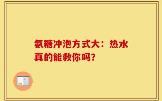 氨糖冲泡方式大：热水真的能救你吗？