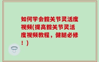 如何学会髋关节灵活度视频(提高髋关节灵活度视频教程，健腿必修！)