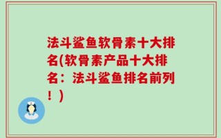 法斗鲨鱼软骨素十大排名(软骨素产品十大排名：法斗鲨鱼排名前列！)