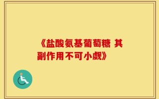 《盐酸氨基葡萄糖 其副作用不可小觑》