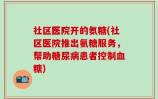 社区医院开的氨糖(社区医院推出氨糖服务，帮助糖尿病患者控制血糖)