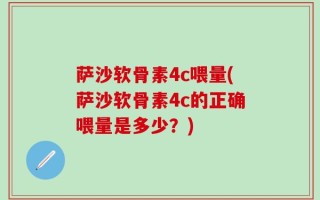 萨沙软骨素4c喂量(萨沙软骨素4c的正确喂量是多少？)