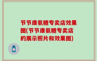 节节康氨糖专卖店效果图(节节康氨糖专卖店的展示照片和效果图)