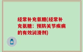 经常补充氨糖(经常补充氨糖：预防关节疾病的有效润滑剂)