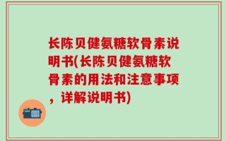 长陈贝健氨糖软骨素说明书(长陈贝健氨糖软骨素的用法和注意事项，详解说明书)