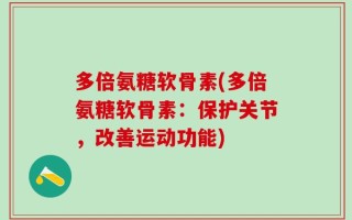 多倍氨糖软骨素(多倍氨糖软骨素：保护关节，改善运动功能)