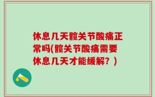 休息几天髋关节酸痛正常吗(髋关节酸痛需要休息几天才能缓解？)