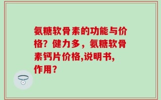 氨糖软骨素的功能与价格？健力多，氨糖软骨素钙片价格,说明书,作用？