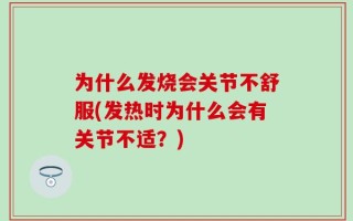 为什么发烧会关节不舒服(发热时为什么会有关节不适？)