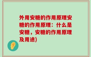 外用安糖的作用原理安糖的作用原理：什么是安糖，安糖的作用原理及用途)