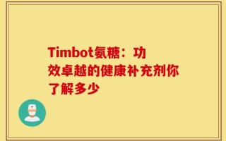 Timbot氨糖：功效卓越的健康补充剂你了解多少