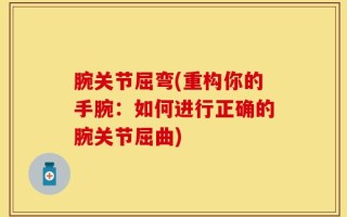 腕关节屈弯(重构你的手腕：如何进行正确的腕关节屈曲)