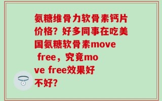 氨糖维骨力软骨素钙片价格？好多同事在吃美国氨糖软骨素move free，究竟move free效果好不好？