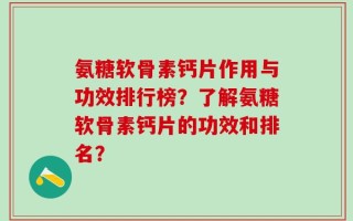 氨糖软骨素钙片作用与功效排行榜？了解氨糖软骨素钙片的功效和排名？