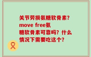 关节劳损氨糖软骨素？move free氨糖软骨素可靠吗？什么情况下需要吃这个？