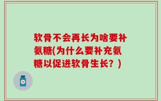 软骨不会再长为啥要补氨糖(为什么要补充氨糖以促进软骨生长？)