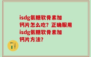 isdg氨糖软骨素加钙片怎么吃？正确服用isdg氨糖软骨素加钙片方法？