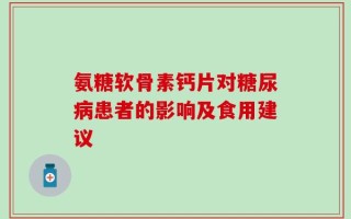 氨糖软骨素钙片对糖尿病患者的影响及食用建议