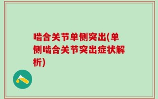 啮合关节单侧突出(单侧啮合关节突出症状解析)