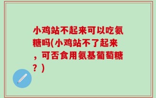 小鸡站不起来可以吃氨糖吗(小鸡站不了起来，可否食用氨基葡萄糖？)